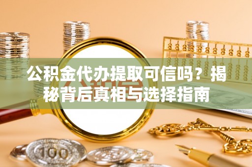 华亭公积金代办提取可信吗？揭秘背后真相与选择指南