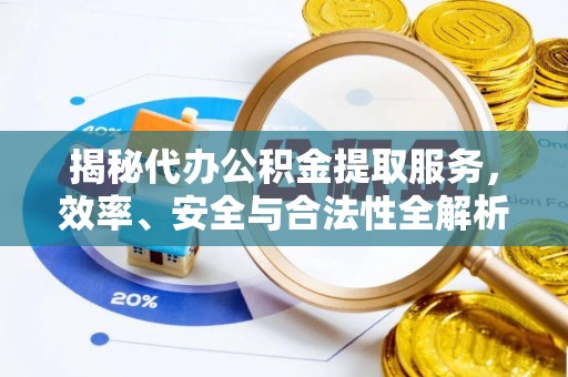 华亭揭秘代办公积金提取服务，效率、安全与合法性全解析