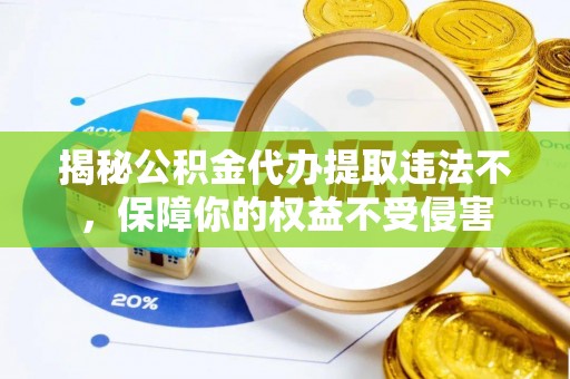 华亭揭秘公积金代办提取违法不，保障你的权益不受侵害