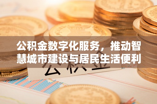 华亭公积金数字化服务，推动智慧城市建设与居民生活便利化