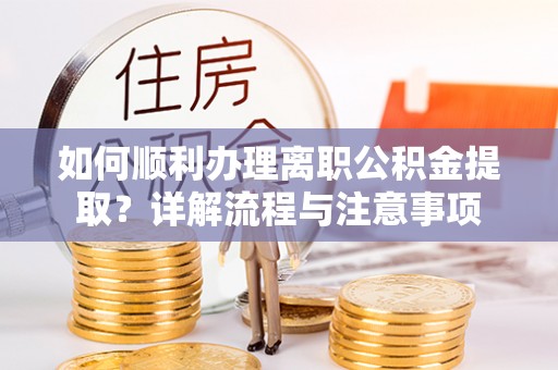 华亭如何顺利办理离职公积金提取？详解流程与注意事项