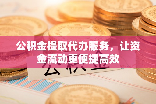 华亭公积金提取代办服务，让资金流动更便捷高效
