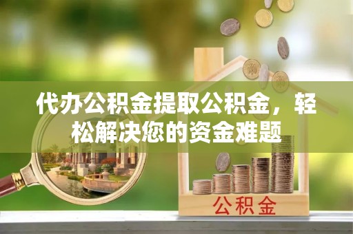 华亭代办公积金提取公积金，轻松解决您的资金难题