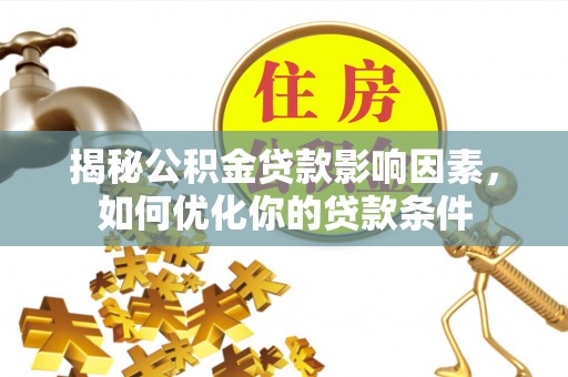 华亭揭秘公积金贷款影响因素，如何优化你的贷款条件