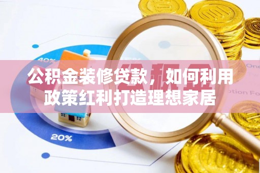 华亭公积金装修贷款，如何利用政策红利打造理想家居