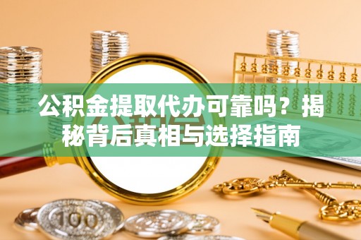 华亭公积金提取代办可靠吗？揭秘背后真相与选择指南