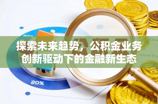 华亭探索未来趋势，公积金业务创新驱动下的金融新生态
