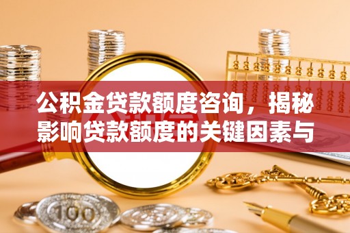 华亭公积金贷款额度咨询，揭秘影响贷款额度的关键因素与实用攻略
