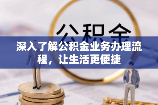华亭深入了解公积金业务办理流程，让生活更便捷