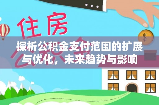 华亭探析公积金支付范围的扩展与优化，未来趋势与影响