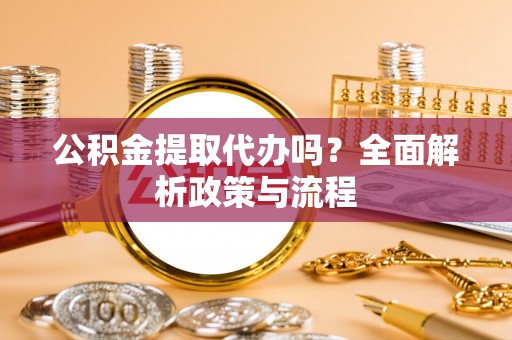 华亭公积金提取代办吗？全面解析政策与流程