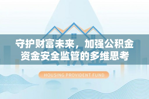 华亭守护财富未来，加强公积金资金安全监管的多维思考