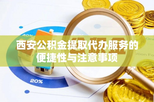 华亭西安公积金提取代办服务的便捷性与注意事项