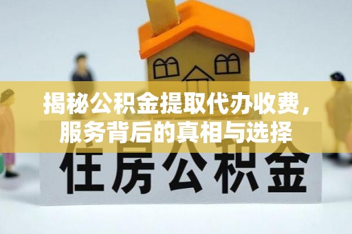 华亭揭秘公积金提取代办收费，服务背后的真相与选择