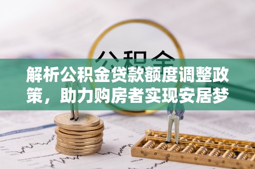 华亭解析公积金贷款额度调整政策，助力购房者实现安居梦想