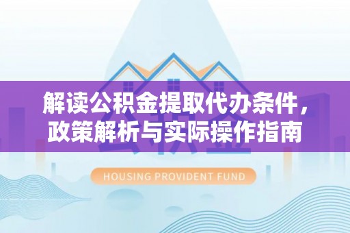华亭解读公积金提取代办条件，政策解析与实际操作指南