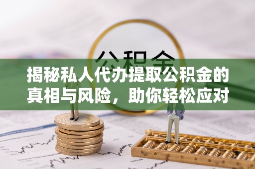 华亭揭秘私人代办提取公积金的真相与风险，助你轻松应对资金难题
