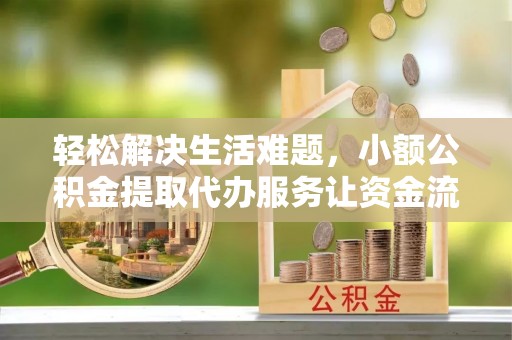华亭轻松解决生活难题，小额公积金提取代办服务让资金流动更便捷