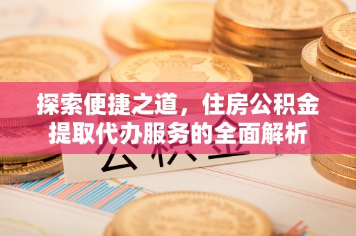 华亭探索便捷之道，住房公积金提取代办服务的全面解析
