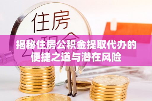 华亭揭秘住房公积金提取代办的便捷之道与潜在风险