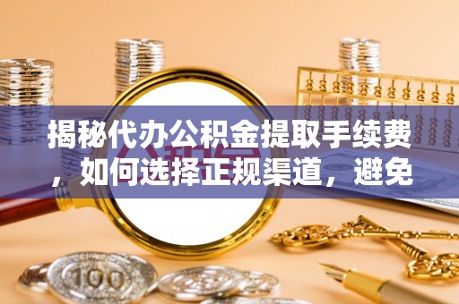 华亭揭秘代办公积金提取手续费，如何选择正规渠道，避免上当受骗