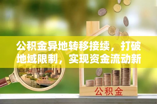 华亭公积金异地转移接续，打破地域限制，实现资金流动新纪元