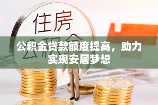 华亭公积金贷款额度提高，助力实现安居梦想