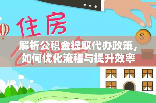 华亭解析公积金提取代办政策，如何优化流程与提升效率