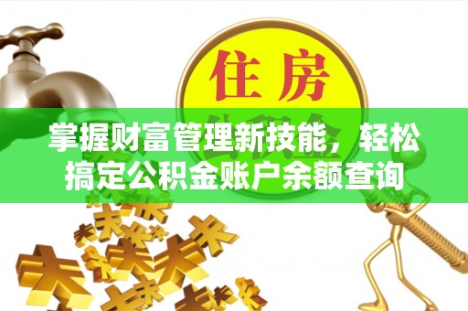 华亭掌握财富管理新技能，轻松搞定公积金账户余额查询