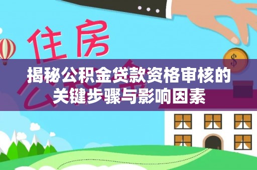 华亭揭秘公积金贷款资格审核的关键步骤与影响因素