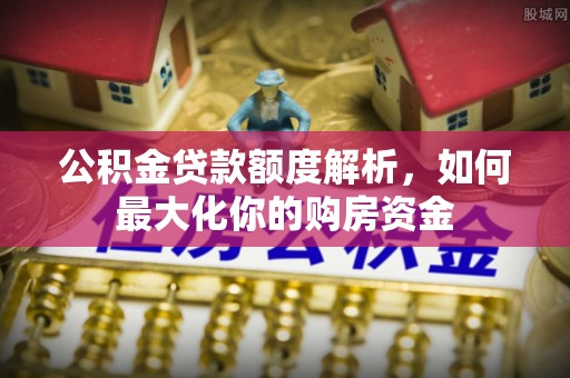 华亭公积金贷款额度解析，如何最大化你的购房资金