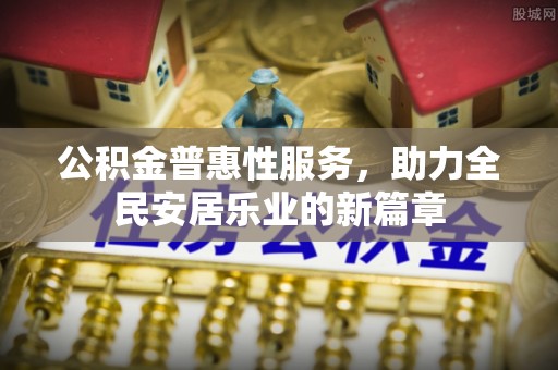 华亭公积金普惠性服务，助力全民安居乐业的新篇章