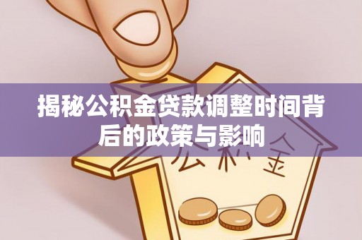 华亭揭秘公积金贷款调整时间背后的政策与影响