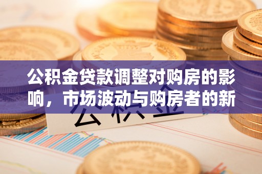 华亭公积金贷款调整对购房的影响，市场波动与购房者的新选择