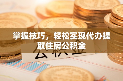 华亭掌握技巧，轻松实现代办提取住房公积金