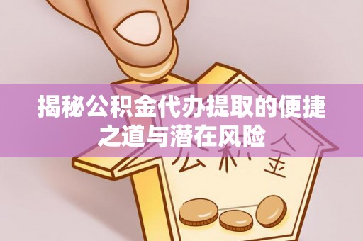 华亭揭秘公积金代办提取的便捷之道与潜在风险