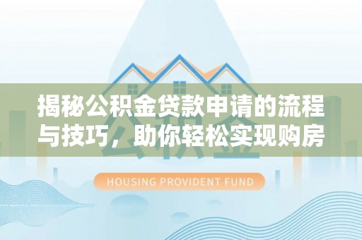华亭揭秘公积金贷款申请的流程与技巧，助你轻松实现购房梦
