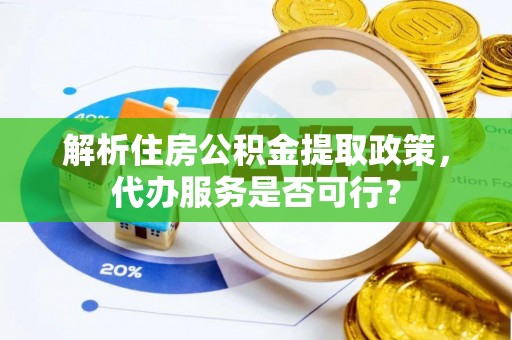 华亭解析住房公积金提取政策，代办服务是否可行？