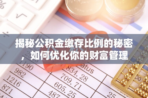 华亭揭秘公积金缴存比例的秘密，如何优化你的财富管理