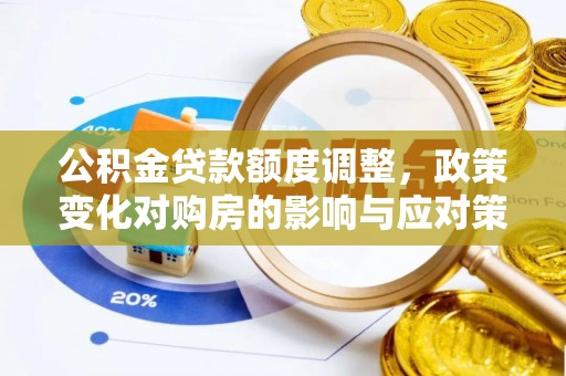 华亭公积金贷款额度调整，政策变化对购房的影响与应对策略