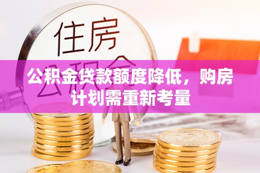华亭公积金贷款额度降低，购房计划需重新考量