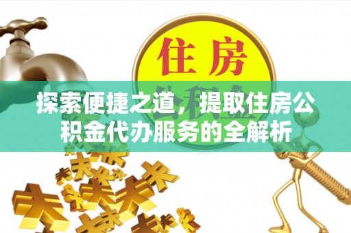 华亭探索便捷之道，提取住房公积金代办服务的全解析
