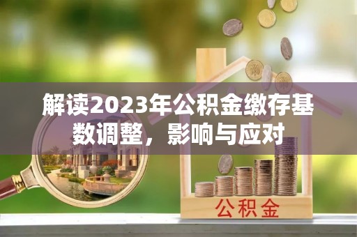 华亭解读2023年公积金缴存基数调整，影响与应对