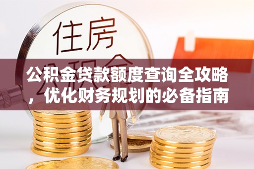 华亭公积金贷款额度查询全攻略，优化财务规划的必备指南