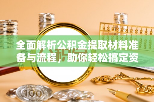 华亭全面解析公积金提取材料准备与流程，助你轻松搞定资金提取