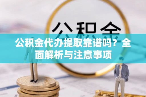 华亭公积金代办提取靠谱吗？全面解析与注意事项