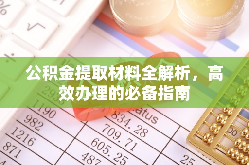 华亭公积金提取材料全解析，高效办理的必备指南
