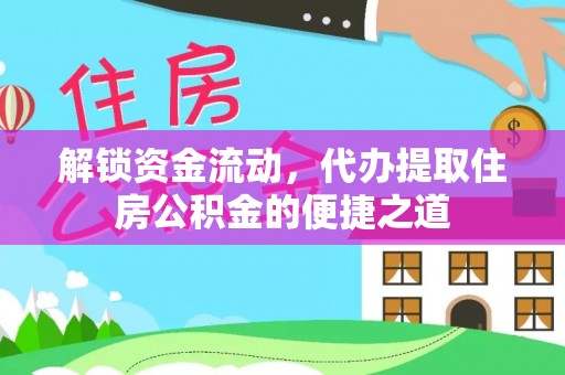 华亭解锁资金流动，代办提取住房公积金的便捷之道