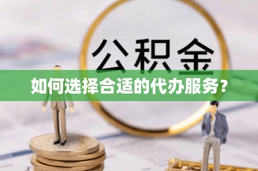 华亭如何选择合适的代办服务？