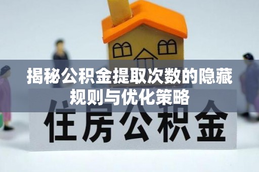 华亭揭秘公积金提取次数的隐藏规则与优化策略
